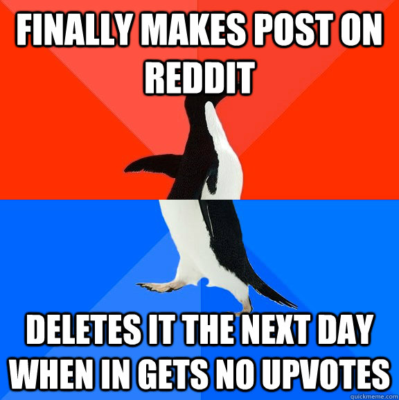 Finally makes post on reddit deletes it the next day when in gets no upvotes  Socially Awesome Awkward Penguin