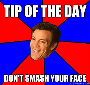 tip of the day don't smash your face - tip of the day don't smash your face  Socially Awkward Tony Horton