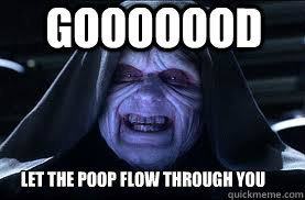 Gooooood LET THE Poop FLOW THROUGH YOU  darth sidious