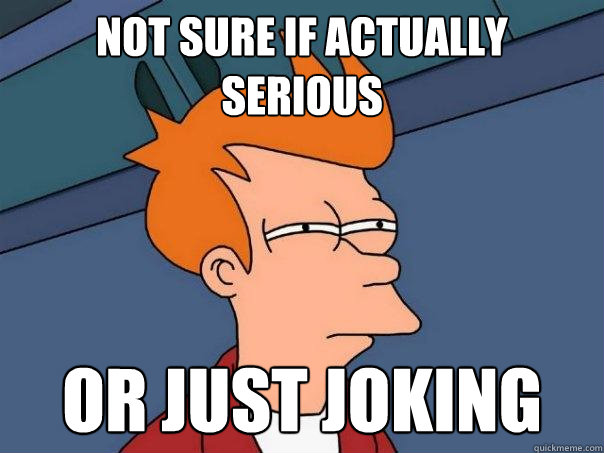 not sure if actually serious or just joking  Futurama Fry