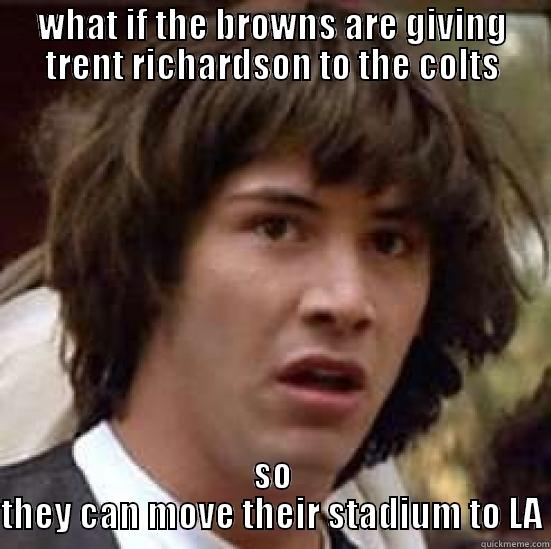 WHAT IF THE BROWNS ARE GIVING TRENT RICHARDSON TO THE COLTS SO THEY CAN MOVE THEIR STADIUM TO LA conspiracy keanu
