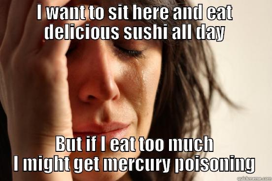 I WANT TO SIT HERE AND EAT DELICIOUS SUSHI ALL DAY BUT IF I EAT TOO MUCH I MIGHT GET MERCURY POISONING First World Problems