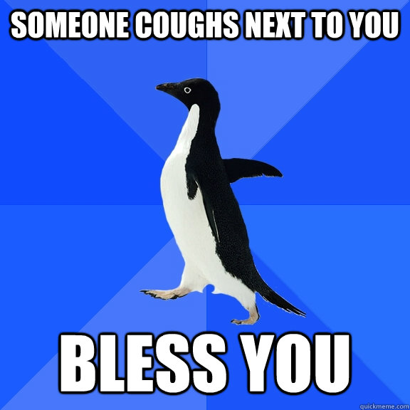 someone coughs next to you bless you  Socially Awkward Penguin