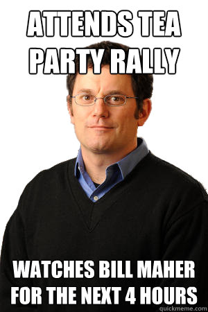 Attends Tea Party rally Watches Bill Maher for the next 4 hours  Repressed Suburban Father