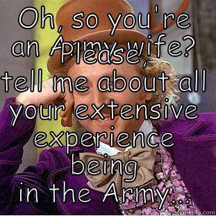 OH, SO YOU'RE AN ARMY WIFE? PLEASE, TELL ME ABOUT ALL YOUR EXTENSIVE EXPERIENCE BEING IN THE ARMY... Condescending Wonka