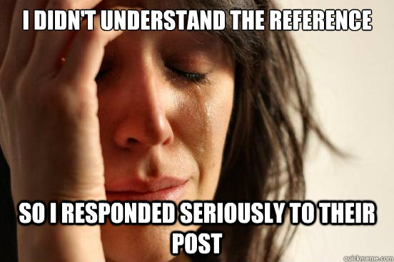 I didn't understand the reference So i responded seriously to their post  First World Problems