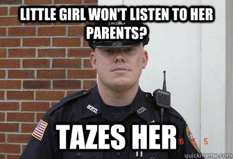 little girl won't listen to her parents? tazes her - little girl won't listen to her parents? tazes her  Deputy Douchebag