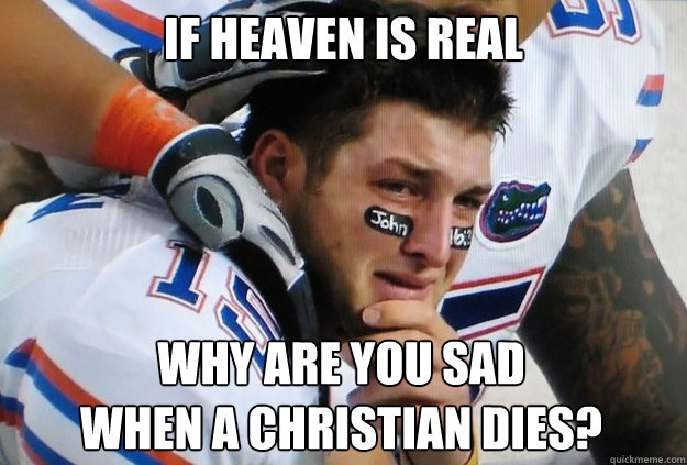 if heaven is real why are you sad 
when a christian dies? - if heaven is real why are you sad 
when a christian dies?  Crying Tim Tebow