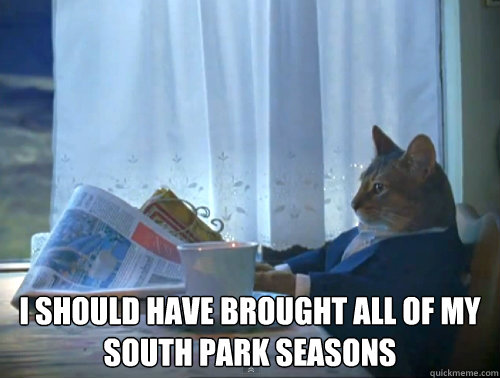  I should have brought all of my south park seasons  The One Percent Cat
