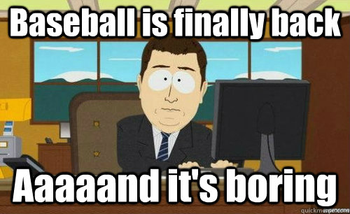 Baseball is finally back Aaaaand it's boring  aaaand its gone