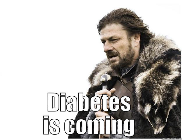  DIABETES IS COMING Imminent Ned