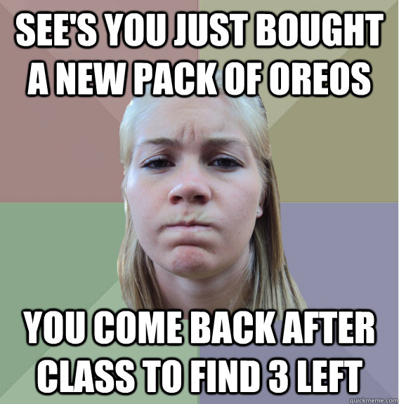 see's you just bought a new pack of oreos you come back after class to find 3 left - see's you just bought a new pack of oreos you come back after class to find 3 left  Scumbag Roommate