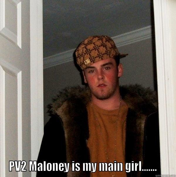  PV2 MALONEY IS MY MAIN GIRL.......     Scumbag Steve