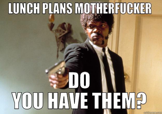 LUNCH PLANS MOTHERFUCKER DO YOU HAVE THEM? Samuel L Jackson