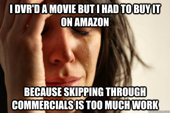 I dvr'd a movie but i had to buy it on amazon Because skipping through commercials is too much work  First World Problems