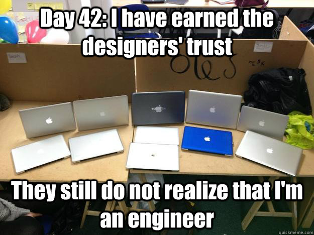 Day 42: I have earned the designers' trust They still do not realize that I'm an engineer - Day 42: I have earned the designers' trust They still do not realize that I'm an engineer  Misc