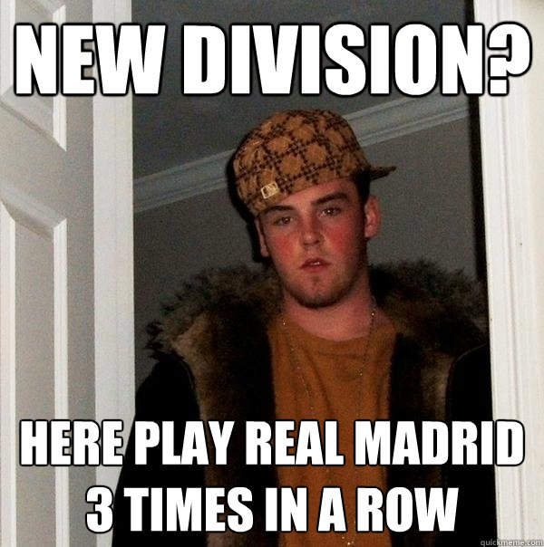 New Division? here play real madrid 3 times in a row  Scumbag Steve