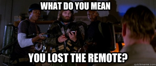 WHAT DO YOU MEAN YOU LOST THE REMOTE?  The Thing