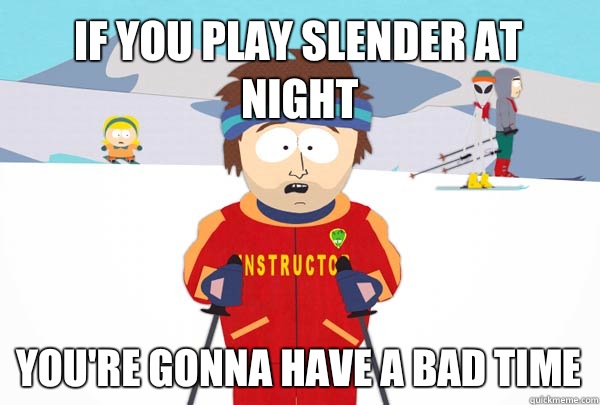 If you play slender at night You're gonna have a bad time  Super Cool Ski Instructor