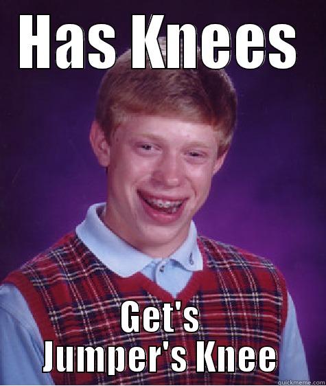 HAS KNEES GET'S JUMPER'S KNEE Bad Luck Brian
