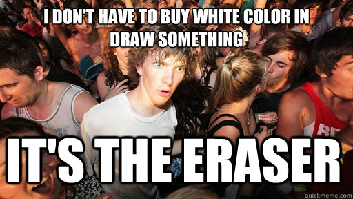 I don't have to buy white color in
Draw Something It's the eraser  Sudden Clarity Clarence