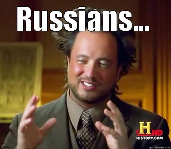 These Russians... - RUSSIANS...  Ancient Aliens