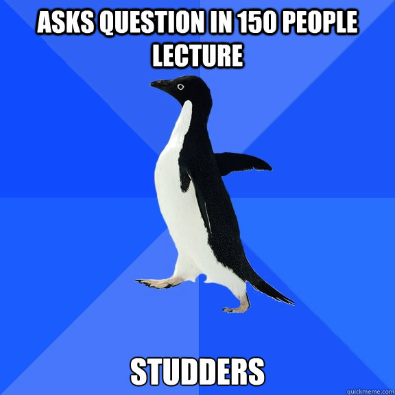asks question in 150 people lecture studders  Socially Awkward Penguin