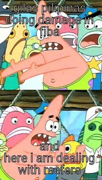 GILAS PILIPINAS DOING DAMAGE IN FIBA AND HERE I AM DEALING WITH REEFERS Push it somewhere else Patrick
