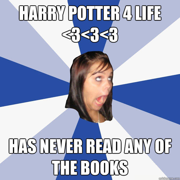 HARRY POTTER 4 LIFE <3<3<3 Has never read any of the books  Annoying Facebook Girl