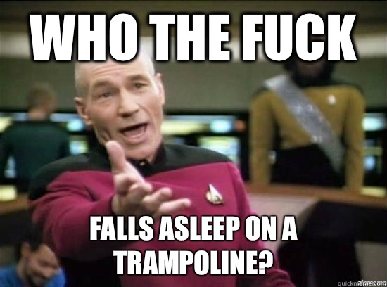 Who the fuck Falls asleep on a trampoline?  Annoyed Picard HD