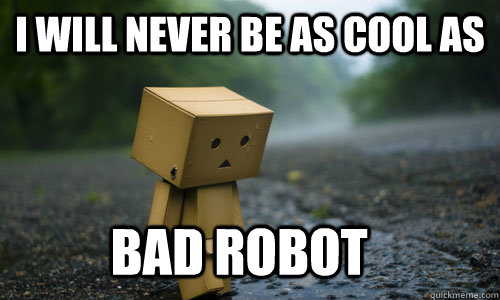 i will never be as cool as bad robot  