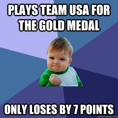 Plays team usa for the gold medal only loses by 7 points  Success Kid
