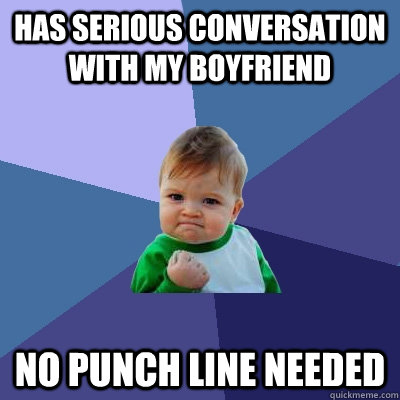 Has serious conversation with my boyfriend No punch line needed  Success Kid