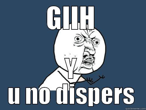 GIIH Y U NO DISPERS Y U No