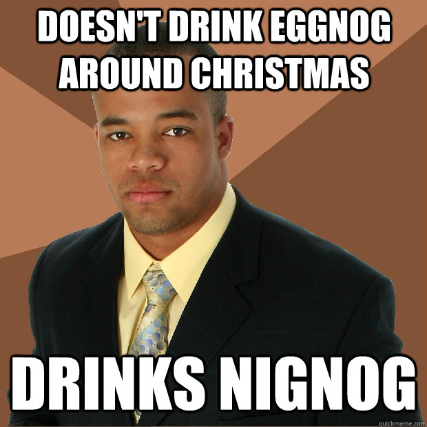 Doesn't drink eggnog around Christmas Drinks NIGNOG  Successful Black Man