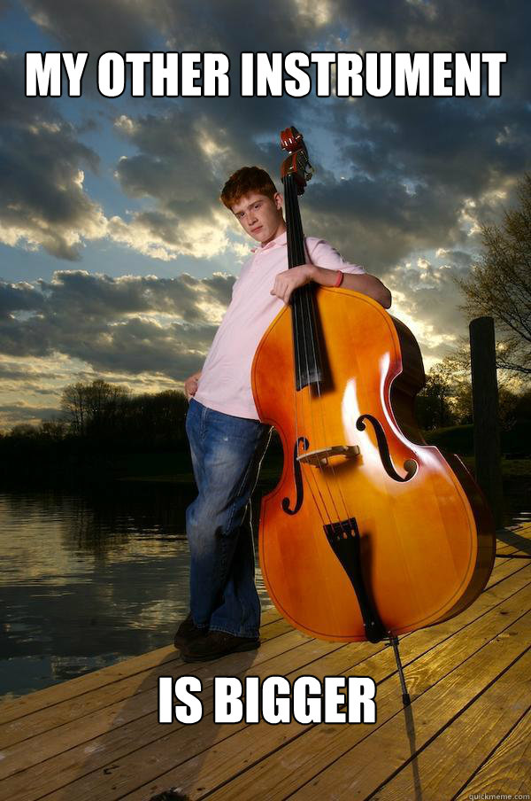 My other instrument is bigger Overconfident Bassist quickmeme