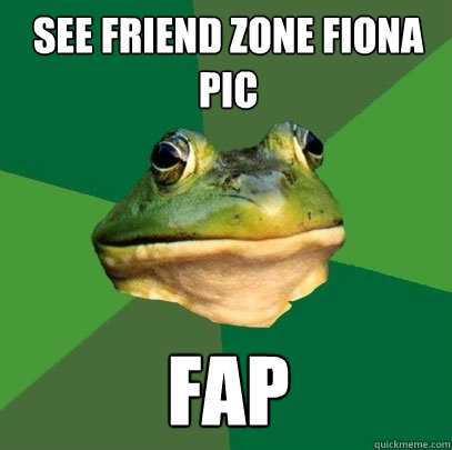 See Friend Zone Fiona Pic FAP  Foul Bachelor Frog