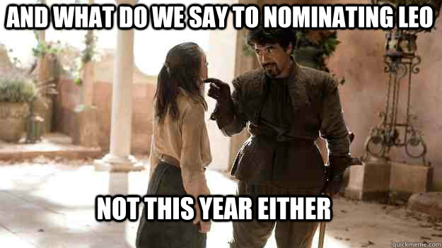 And what do we say to nominating leo Not this year either  Arya not today