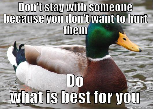 DON'T STAY WITH SOMEONE BECAUSE YOU DON'T WANT TO HURT THEM DO WHAT IS BEST FOR YOU Actual Advice Mallard