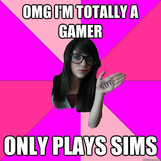 omg I'm totally a gamer only plays sims  Idiot Nerd Girl