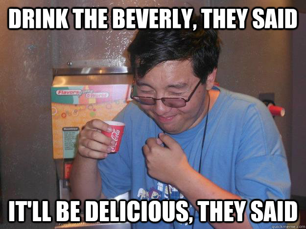 Drink the Beverly, They Said It'll Be Delicious, They Said  Dont Drink Beverly
