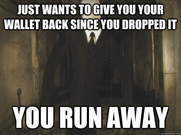 Just wants to give you your wallet back since you dropped it  You run away - Just wants to give you your wallet back since you dropped it  You run away  Misunderstood Slender Man