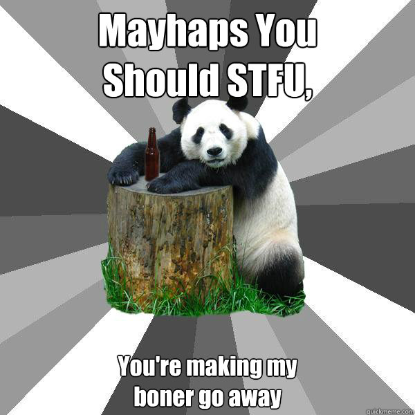 Mayhaps You
Should STFU, You're making my
boner go away  Pickup-Line Panda