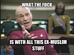 What the fuck  is with all this Ex-Muslim stuff  Annoyed Picard