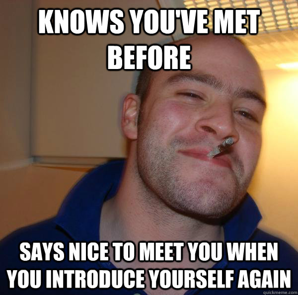 Knows you've met before says nice to meet you when you introduce yourself again - Knows you've met before says nice to meet you when you introduce yourself again  Misc