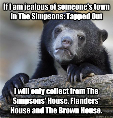 If I am jealous of someone's town in The Simpsons: Tapped Out I will only collect from The Simpsons' House, Flanders' House and The Brown House. - If I am jealous of someone's town in The Simpsons: Tapped Out I will only collect from The Simpsons' House, Flanders' House and The Brown House.  Confession Bear