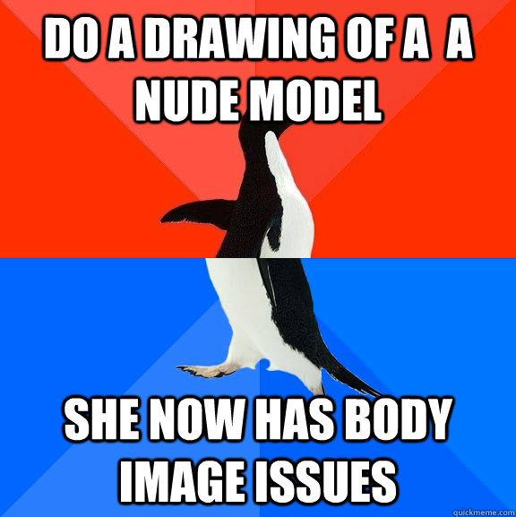 do a drawing of a  a nude model she now has body image issues  Socially Awesome Awkward Penguin