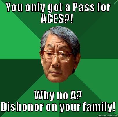 YOU ONLY GOT A PASS FOR ACES?!  WHY NO A? DISHONOR ON YOUR FAMILY! High Expectations Asian Father