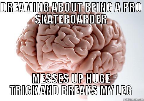 DREAMING ABOUT BEING A PRO SKATEBOARDER MESSES UP HUGE TRICK AND BREAKS MY LEG Scumbag Brain