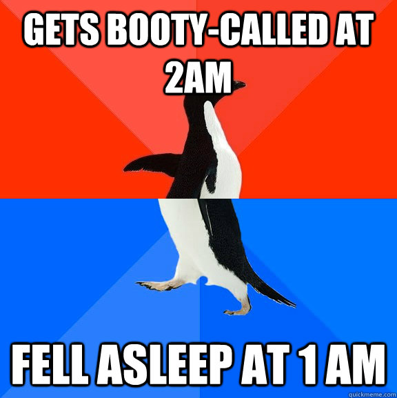 Gets booty-called at 2am Fell asleep at 1 am  Socially Awesome Awkward Penguin